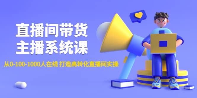 直播间带货主播系统课：从0-100-1000人在线 打造高转化直播间实操-创盟网