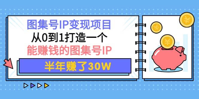 图集号IP变现项目：从0到1打造一个能赚钱的图集号IP-创盟网