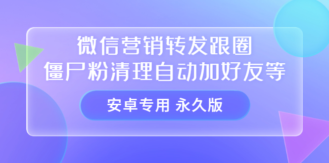 【安卓专用】微信营销转发跟圈僵尸粉清理自动加好友等【永久版】-创盟网