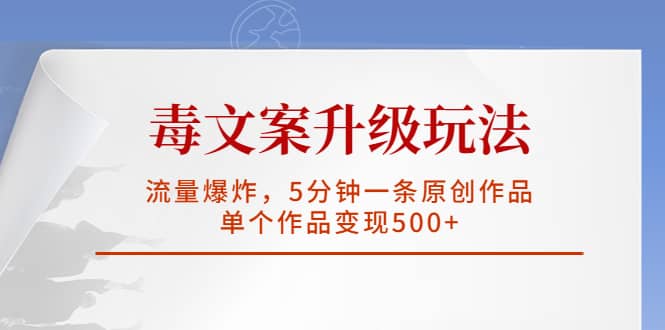 毒文案升级玩法，流量爆炸，5分钟一条原创作品，单个作品变现500+-创盟网