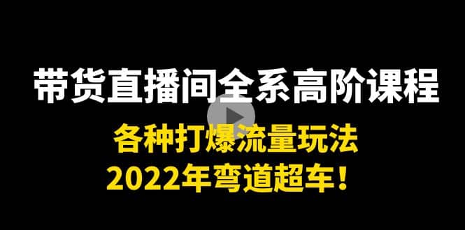 带货直播间全系高阶课程：各种打爆流量玩法，2022年弯道超车-创盟网