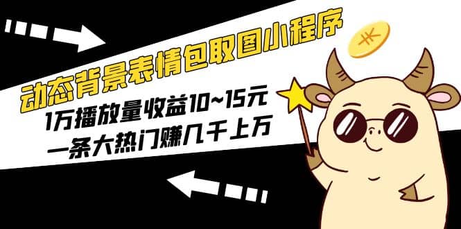 动态背景表情包取图小程序，1万播放量收益10~15元-创盟网