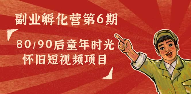 副业孵化营第6期：80/90后童年时光怀旧短视频项目-创盟网