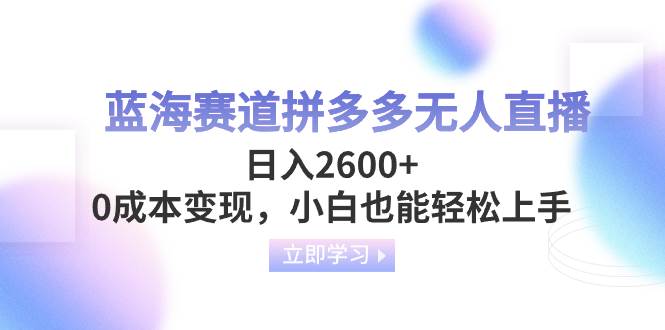 蓝海赛道拼多多无人直播，日入2600+，0成本变现，小白也能轻松上手-创盟网