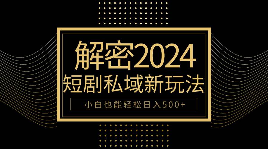10分钟教会你2024玩转短剧私域变现，小白也能轻松日入500+-创盟网