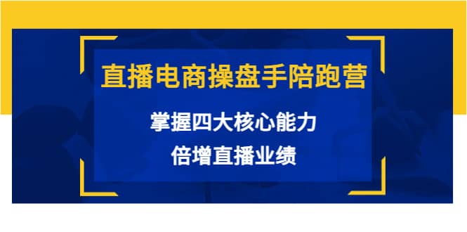 直播电商操盘手陪跑营：掌握四大核心能力，倍增直播业绩（价值980）-创盟网