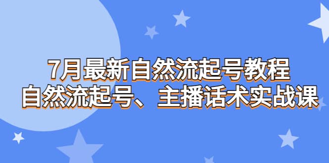 7月最新自然流起号教程，自然流起号、主播话术实战课-创盟网