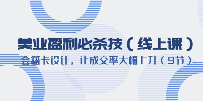 美业盈利·必杀技（线上课）-会籍卡设计，让成交率大幅上升（9节）-创盟网