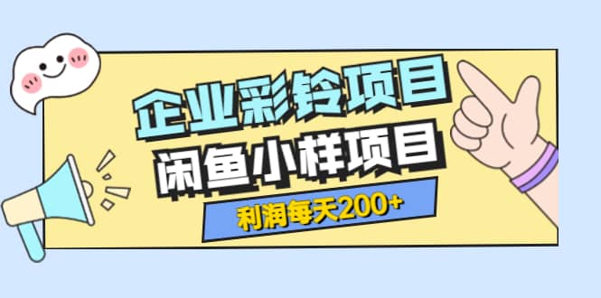 最新企业彩铃项目+闲鱼小样项目，利润每天200+轻轻松松，纯视频拆解玩法-创盟网