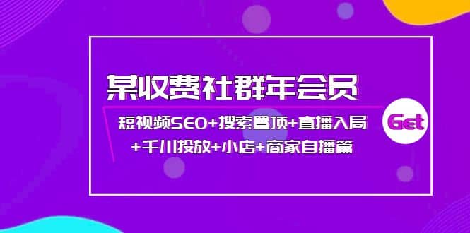 某收费社群年会员：短视频SEO+搜索置顶+直播入局+千川投放+小店+商家自播篇-创盟网
