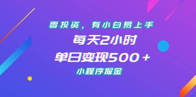 零投资，有小白易上手，每天2小时，单日变现500＋，小程序掘金-创盟网