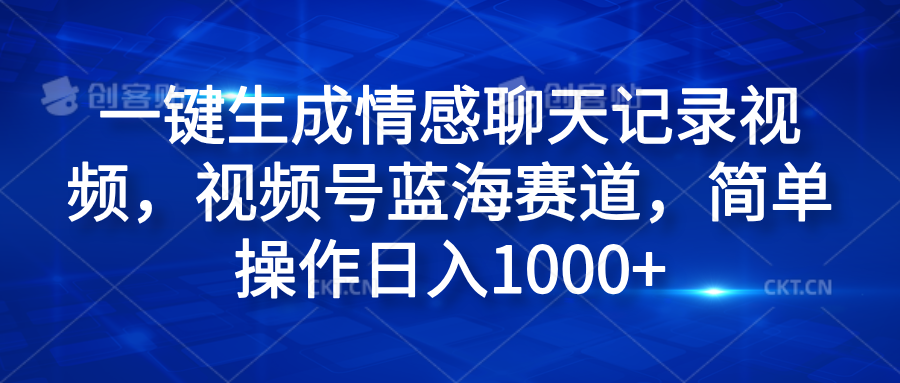 一键生成情感聊天记录视频，视频号蓝海赛道，简单操作日入1000+-创盟网