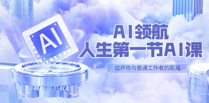 AI-领航-人生第一节-AI课，30位AI领域极客 汇集1000小时Al心得（保姆级）-创盟网