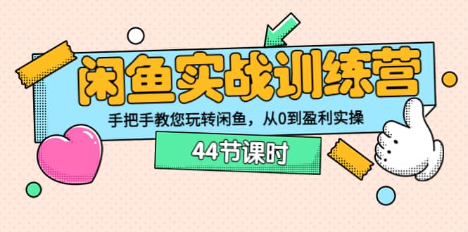闲鱼实战训练营：手把手教您玩转闲鱼，从0到盈利实操（44节课时）-创盟网