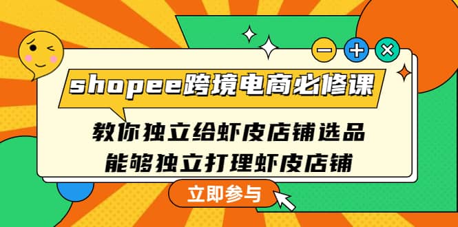 shopee跨境电商必修课：教你独立给虾皮店铺选品，能够独立打理虾皮店铺-创盟网