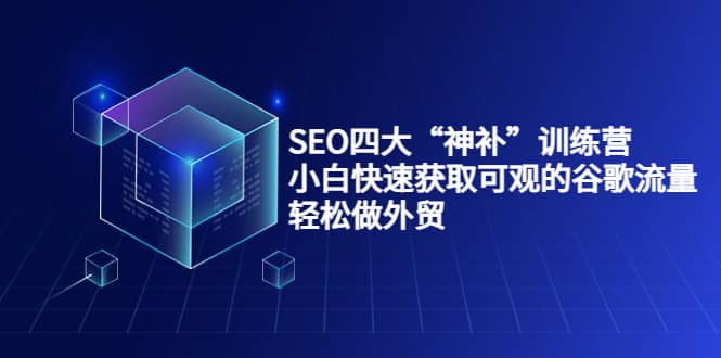 SEO四大“神补”训练营，小白快速获取可观的谷歌流量，轻松做外贸-创盟网