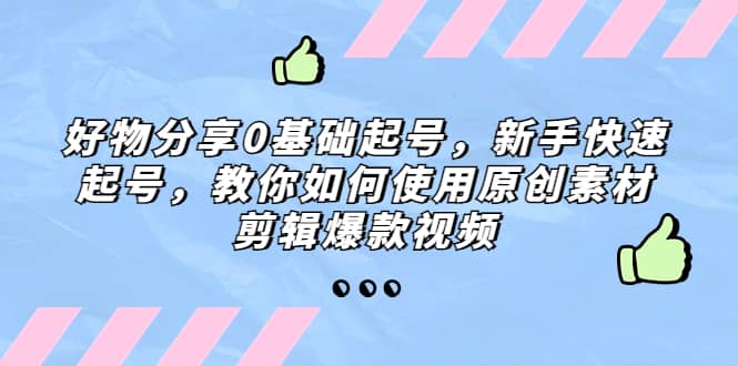 好物分享0基础起号，新手快速起号，教你如何使用原创素材剪辑爆款视频-创盟网