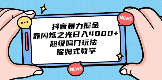 抖音暴力掘金，靠闪烁之光日入4000+，超级偏门玩法 保姆式教学-创盟网