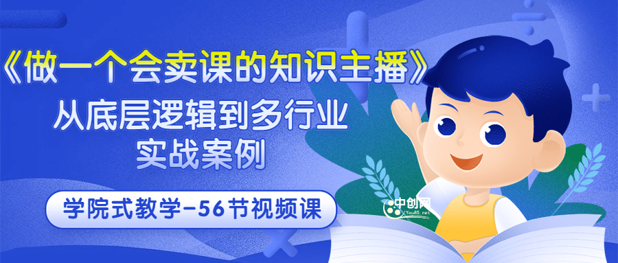 《做一个会卖课的知识主播》从底层逻辑到多行业实战案例 学院式教学-56节课-创盟网