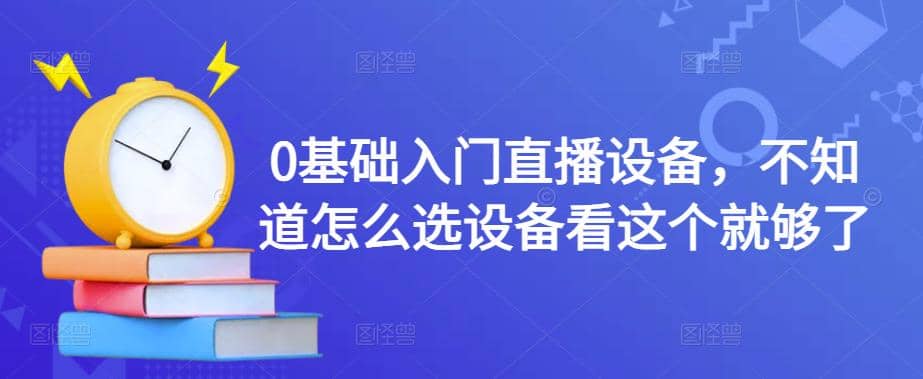 0基础入门直播设备，不知道怎么选设备看这个就够了-创盟网