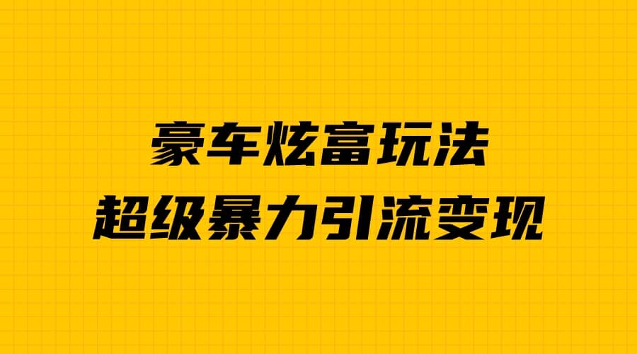 豪车炫富独家玩法，暴力引流多重变现，手把手教学-创盟网