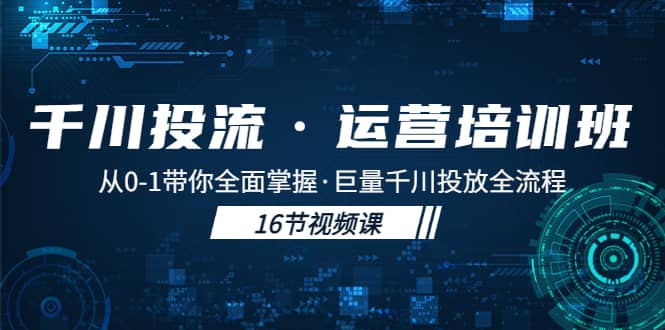 千川投流·运营培训班：从0-1带你全面掌握·巨量千川投放全流程-创盟网