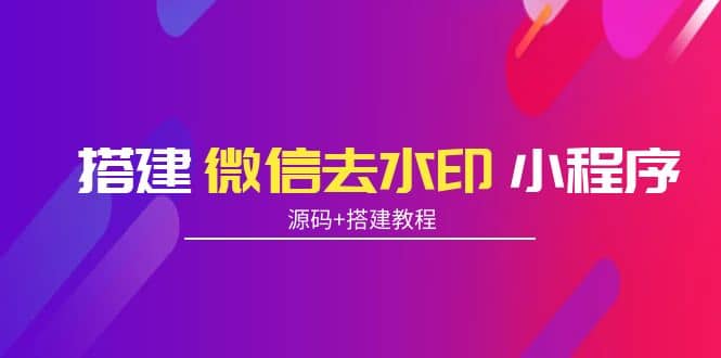 搭建微信去水印小程序 带流量主【源码+搭建教程】-创盟网