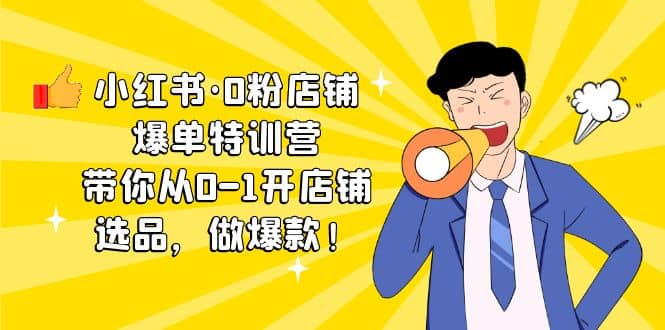 小红书·0粉店铺爆单特训营 带你从0-1开店铺，选品，做爆款（课程+工具包）-创盟网