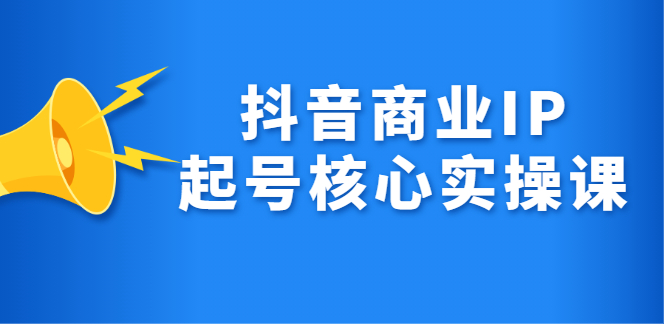 抖音商业IP起号核心实操课，带你玩转算法，流量，内容，架构，变现-创盟网
