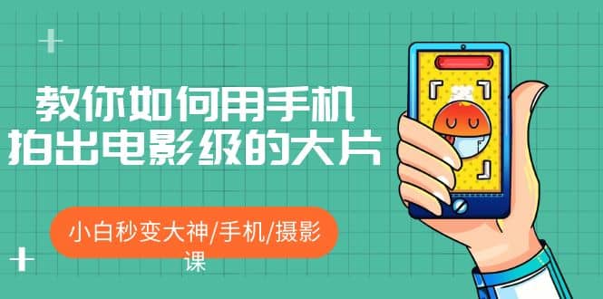 教你如何用手机拍出电影级的大片，小白秒变大神/手机/摄影课-创盟网