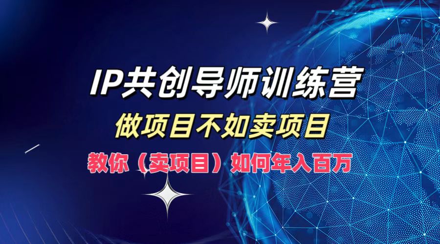 IP共创导师训练营，如何实现年入百万，做项目不如卖项目，教你（卖项目）-创盟网