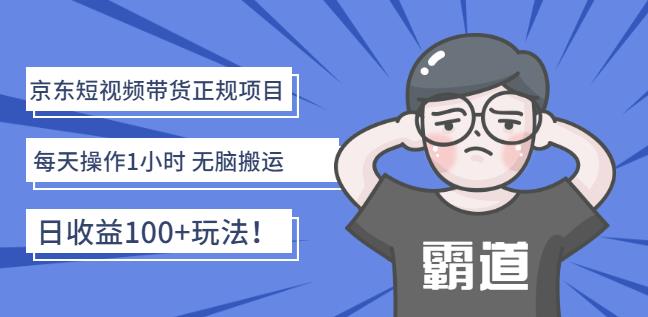 京东短视频带货正规项目：每天操作1小时无脑搬运日收益100+玩法！-创盟网