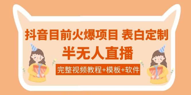 抖音目前火爆项目-表白定制：半无人直播，完整视频教程+模板+软件！-创盟网