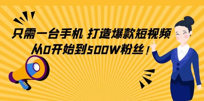 只需一台手机，轻松打造爆款短视频，从0开始到500W粉丝-创盟网