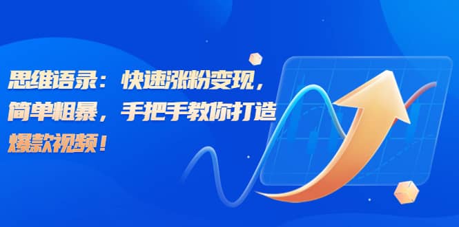 思维语录：快速涨粉变现，简单粗暴，手把手教你打造爆款视频-创盟网