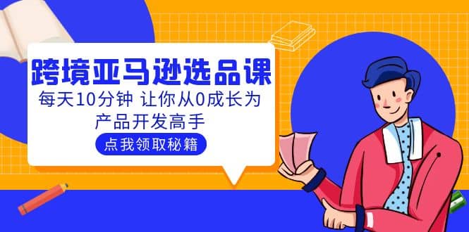 聪明人都在学的跨境亚马逊选品课：每天10分钟 让你从0成长为产品开发高手-创盟网