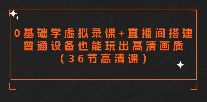 零基础学虚拟录课+直播间搭建，普通设备也能玩出高清画质（36节高清课）-创盟网