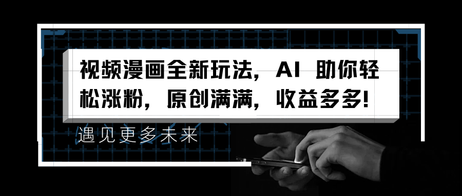 视频漫画全新玩法，AI 助你轻松涨粉，原创满满，收益多多！-创盟网