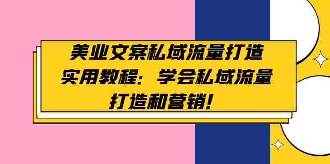 美业文案私域流量打造实用教程：学会私域流量打造和营销-创盟网