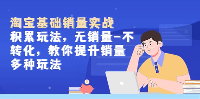 淘宝基础销量实战-积累玩法，无销量-不转化，教你提升销量多种玩法-创盟网