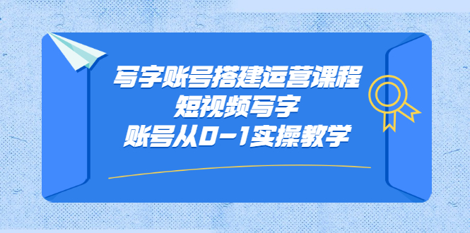 写字账号搭建运营课程，短视频写字账号从0-1实操教学-创盟网