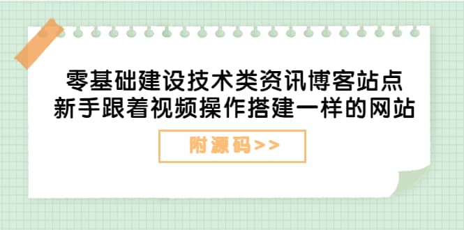 零基础建设技术类资讯博客站点：新手跟着视频操作搭建一样的网站（附源码）-创盟网