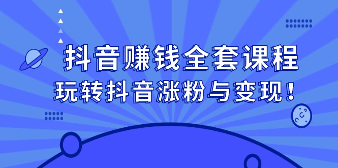 抖音赚钱全套课程，玩转抖音涨粉与变现-创盟网