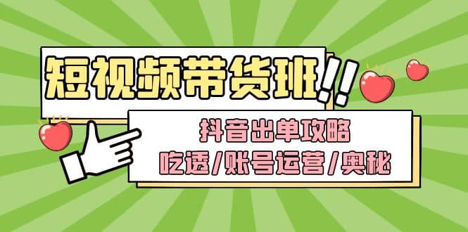 短视频带货内训营：抖音出单攻略，吃透/账号运营/奥秘，轻松带货-创盟网