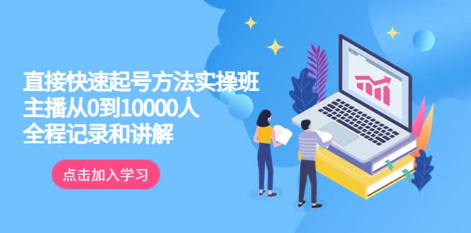 真正的直接快速起号方法实操班：主播从0到10000人的全程记录和讲解-创盟网