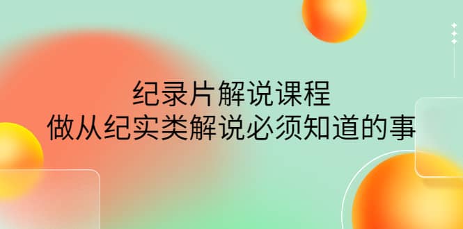 眼镜蛇电影：纪录片解说课程，做从纪实类解说必须知道的事-价值499元-创盟网