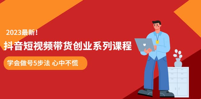 某培训售价980的抖音短视频带货创业系列课程 学会做号5步法 心中不慌-创盟网