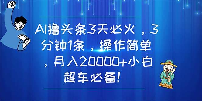 AI撸头条3天必火，3分钟1条，操作简单，月入20000+小白超车必备！-创盟网