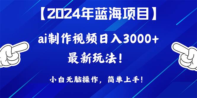 2024年蓝海项目，通过ai制作视频日入3000+，小白无脑操作，简单上手！-创盟网