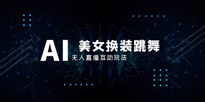 抖音最新最火【AI美女换装跳舞】无人直播互动玩法（含全套开播教程+软件+视频素材+音效）-创盟网